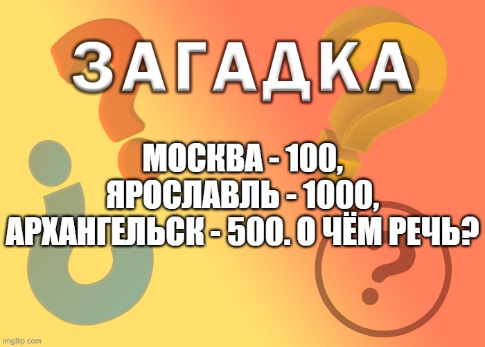 Москва - 100, Ярославль - 1000, Архангельск - 500. О чём речь?